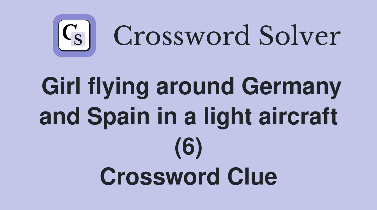 Girl flying around Germany and Spain in a light aircraft (6) Crossword Clue