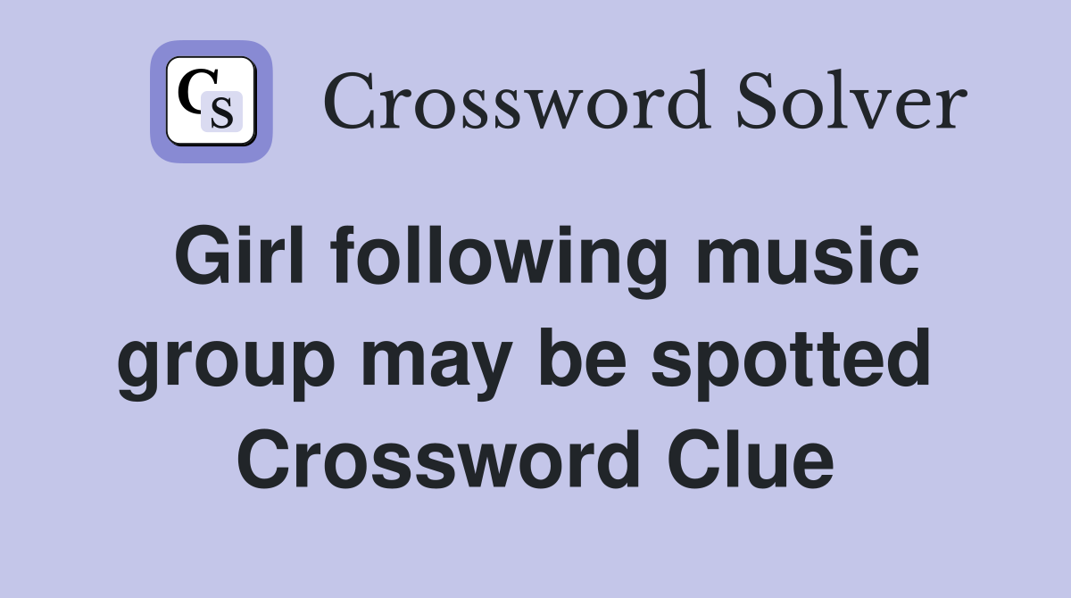 Girl following music group may be spotted  Crossword Clue