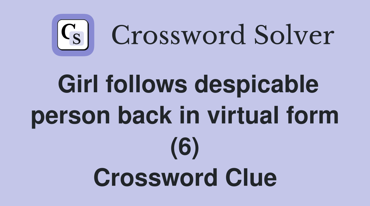 Girl follows despicable person back in virtual form (6) Crossword Clue