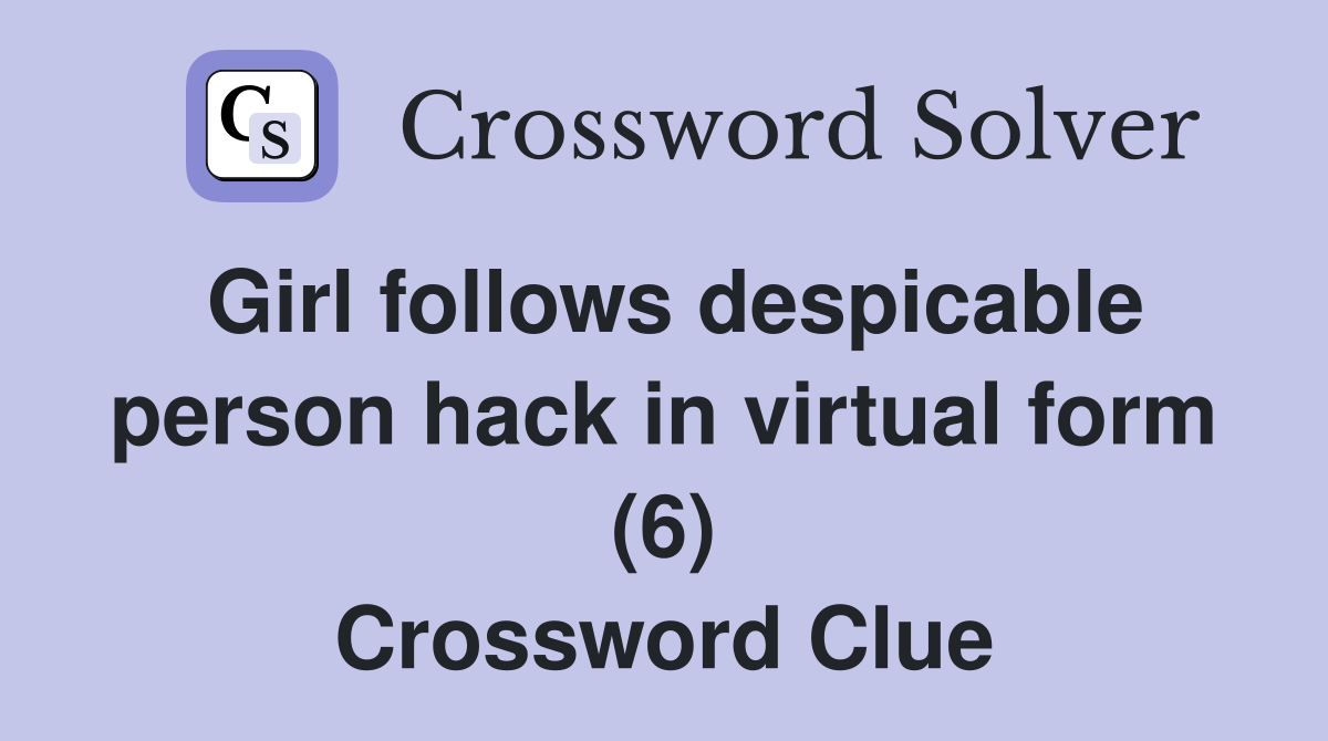 Girl follows despicable person hack in virtual form (6) Crossword Clue