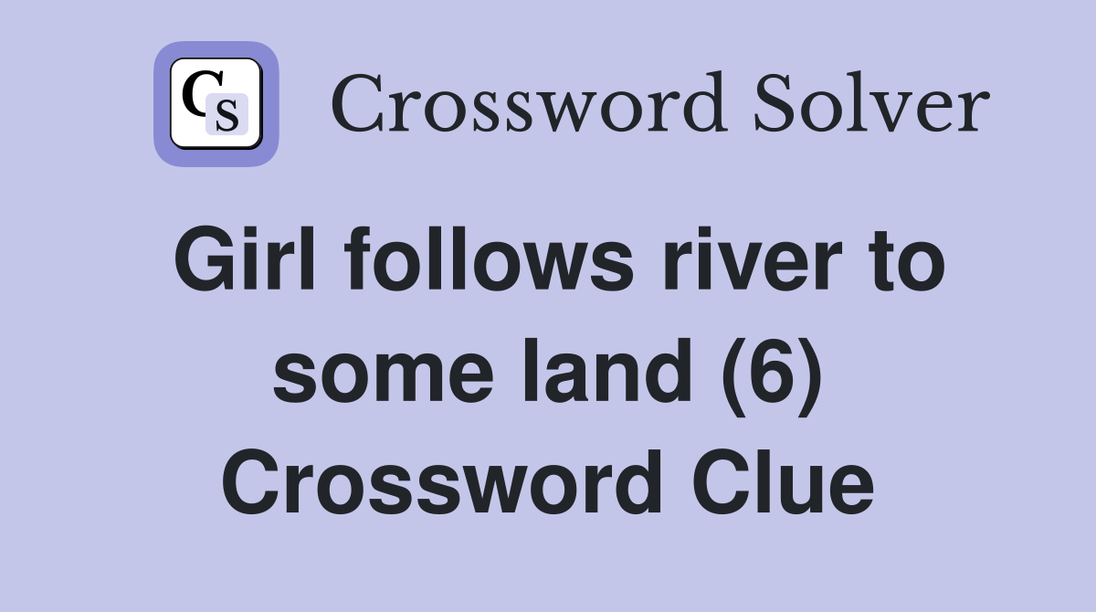 Girl follows river to some land (6) Crossword Clue