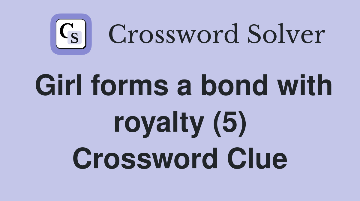 Girl forms a bond with royalty (5) Crossword Clue