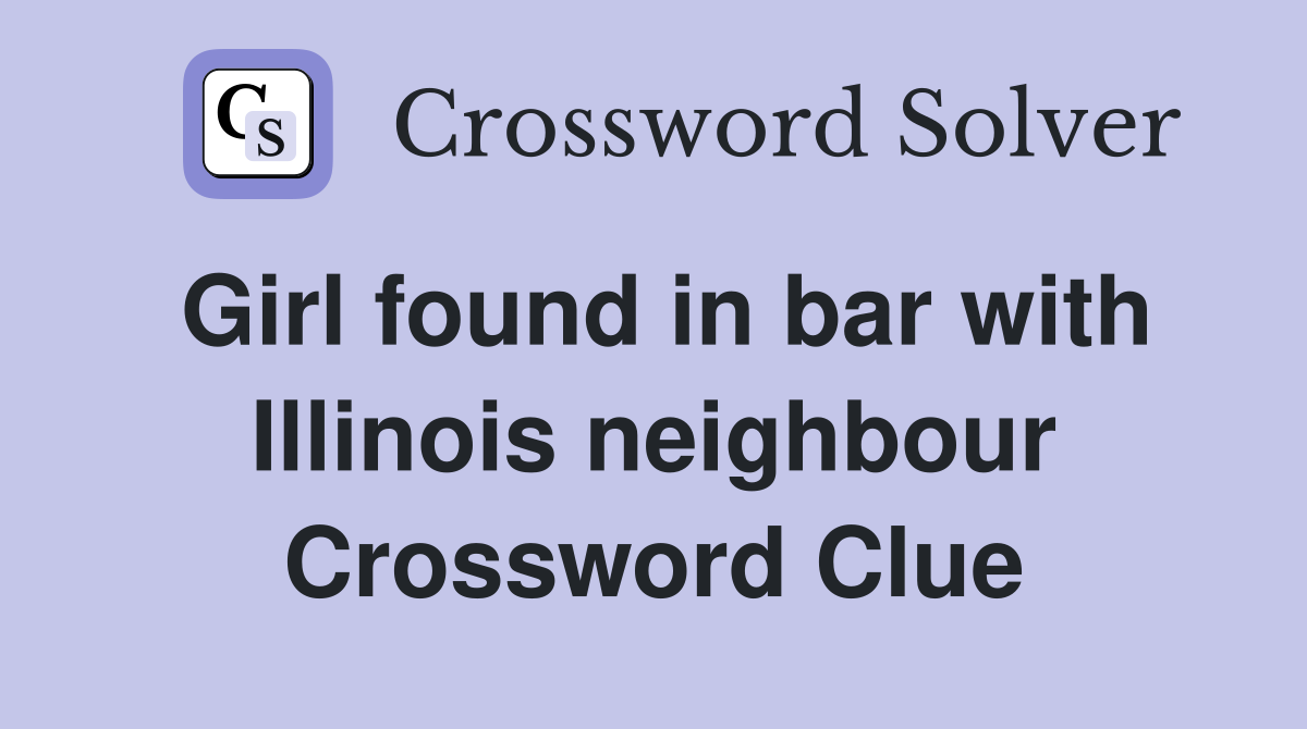Girl found in bar with Illinois neighbour Crossword Clue