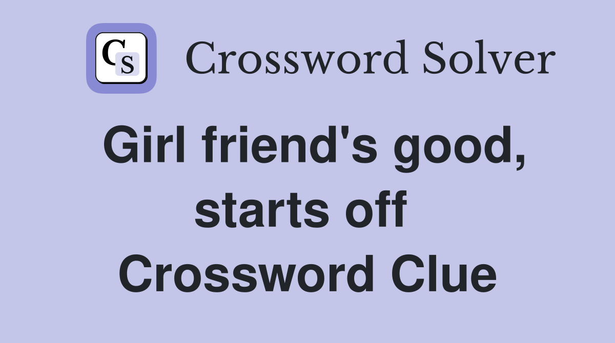 Girl friend's good, starts off  Crossword Clue