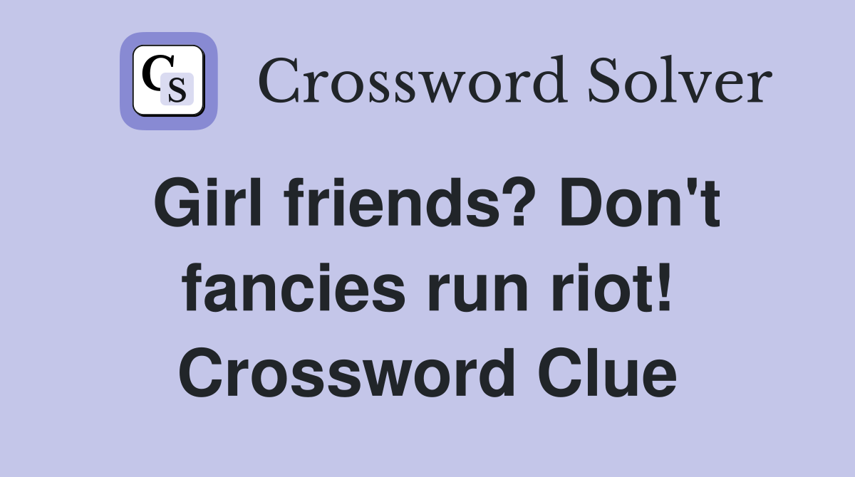 Girl friends? Don't fancies run riot! Crossword Clue