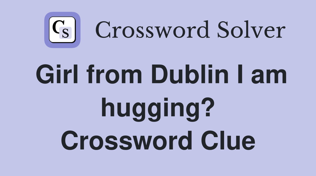 Girl from Dublin I am hugging? Crossword Clue