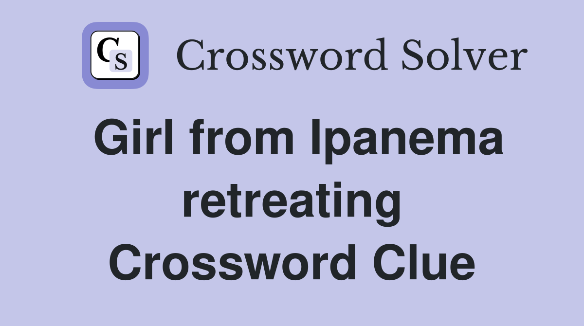 Girl from Ipanema retreating Crossword Clue