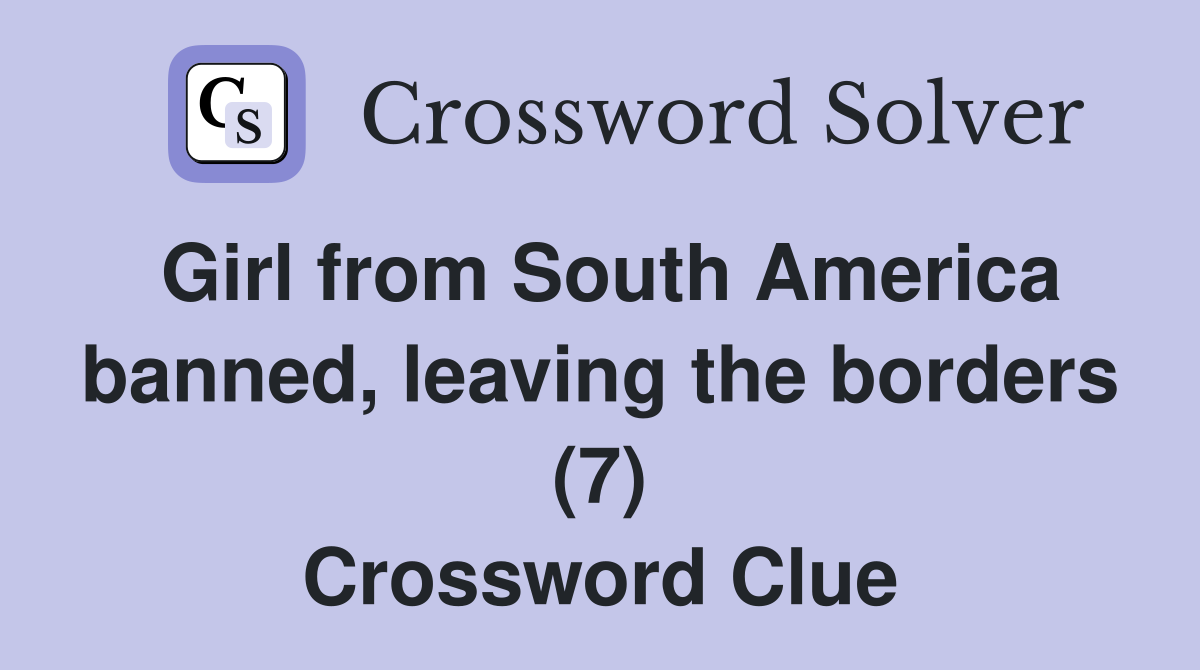 Girl from South America banned, leaving the borders (7) Crossword Clue