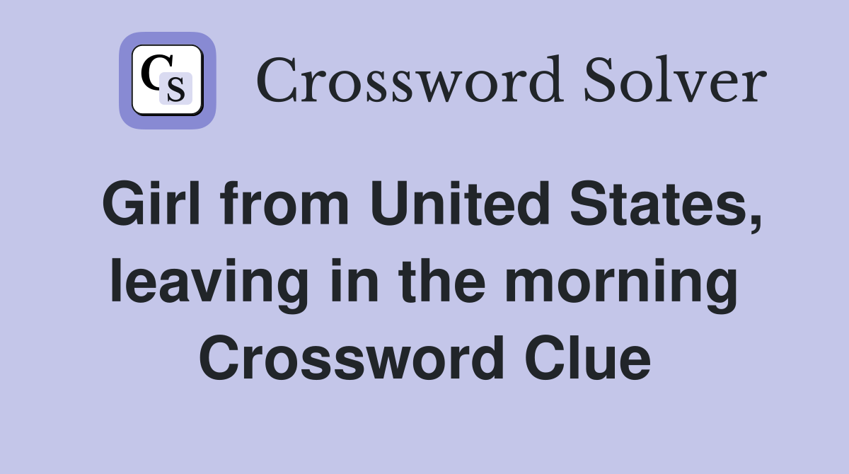 Girl from United States, leaving in the morning Crossword Clue