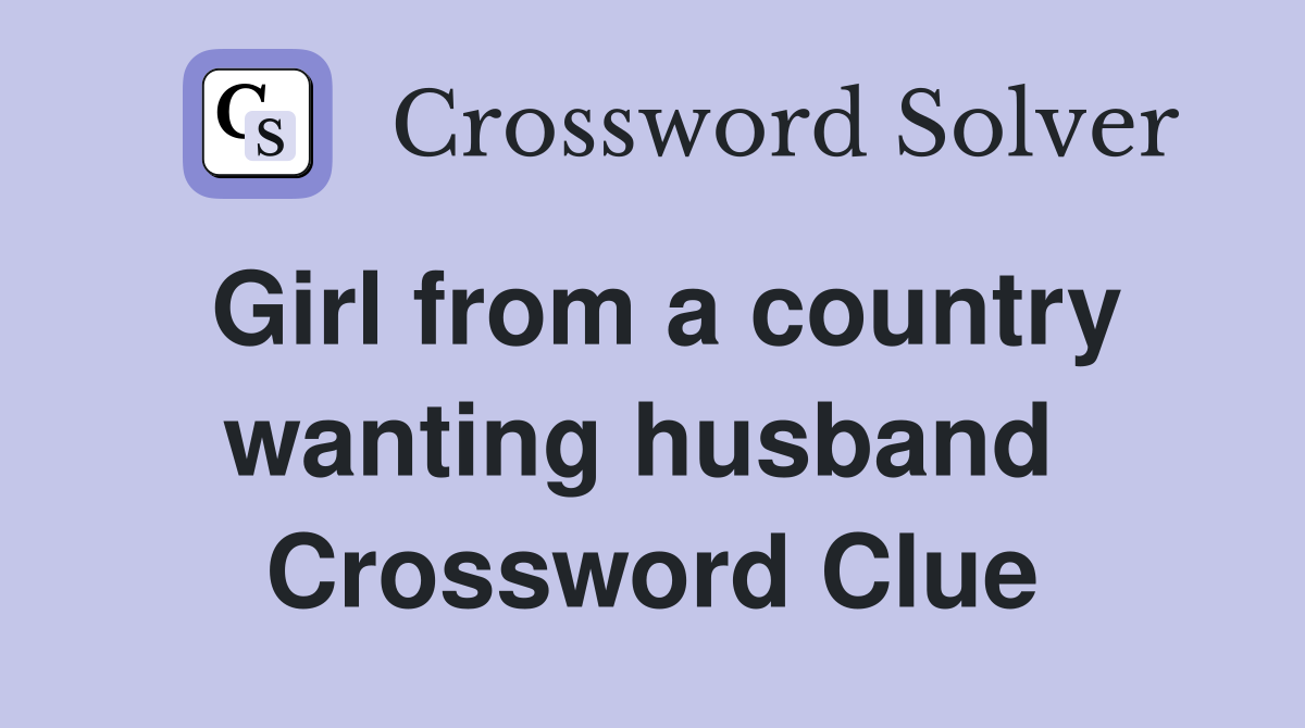 Girl from a country wanting husband  Crossword Clue