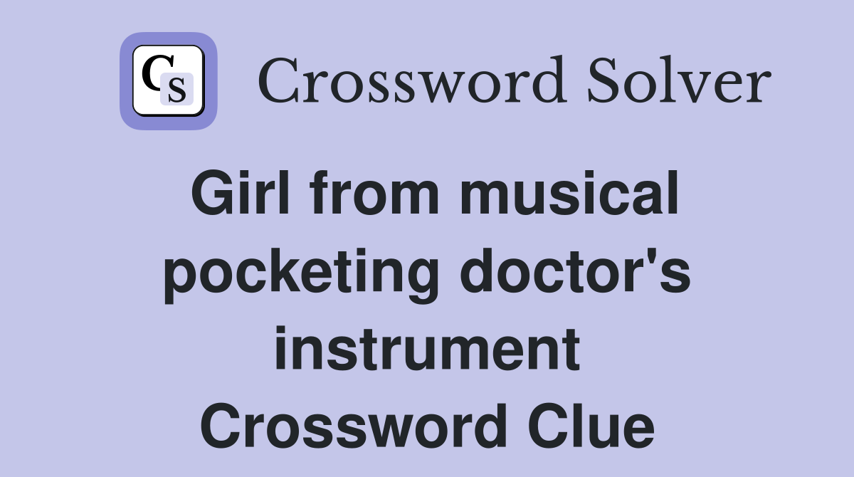 Girl from musical pocketing doctor's instrument Crossword Clue