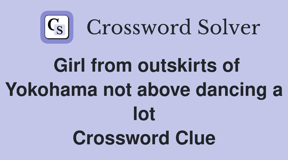 Girl from outskirts of Yokohama not above dancing a lot Crossword Clue