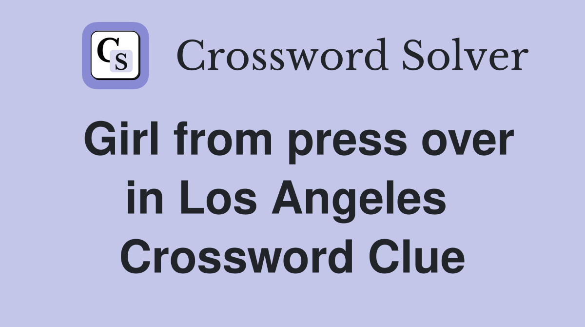 Girl from press over in Los Angeles  Crossword Clue