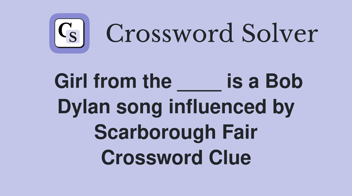Girl from the ____ is a Bob Dylan song influenced by Scarborough Fair Crossword Clue