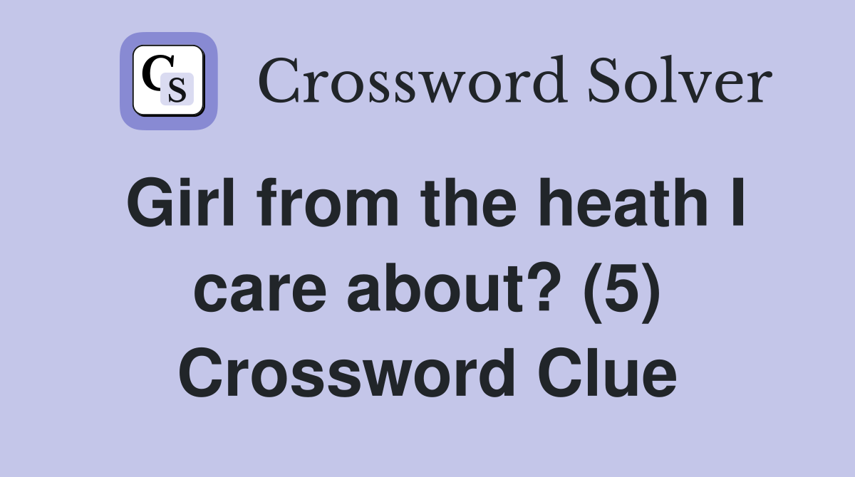 Girl from the heath I care about? (5) Crossword Clue
