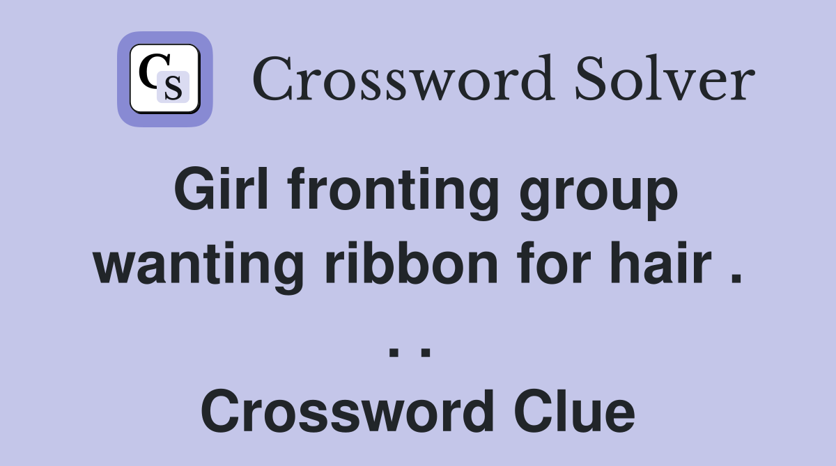 Girl fronting group wanting ribbon for hair . . .  Crossword Clue