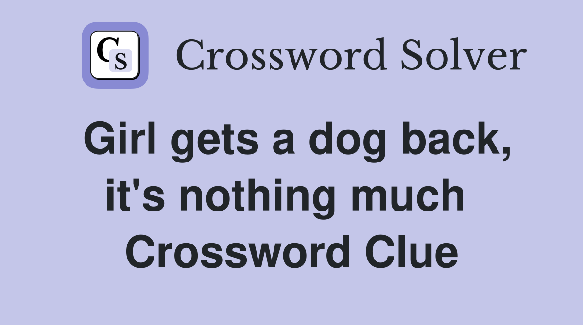 Girl gets a dog back, it's nothing much  Crossword Clue