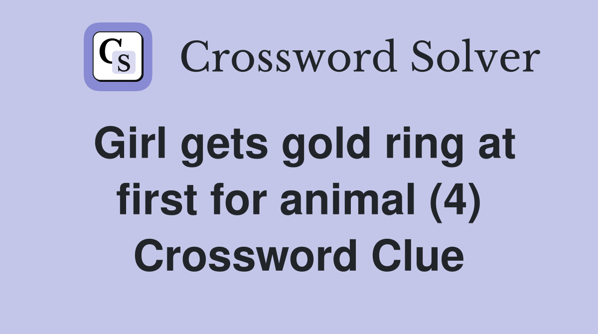 Girl gets gold ring at first for animal (4) Crossword Clue