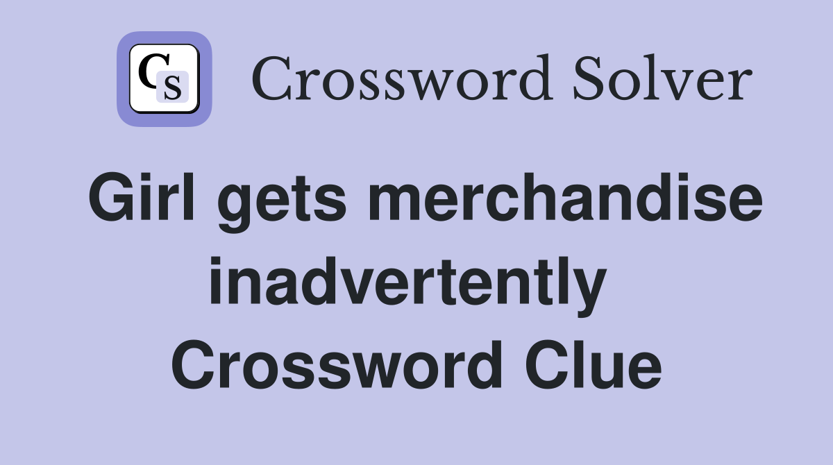 Girl gets merchandise inadvertently  Crossword Clue