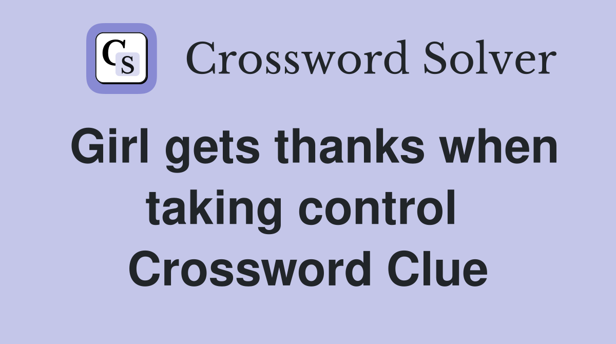 Girl gets thanks when taking control  Crossword Clue