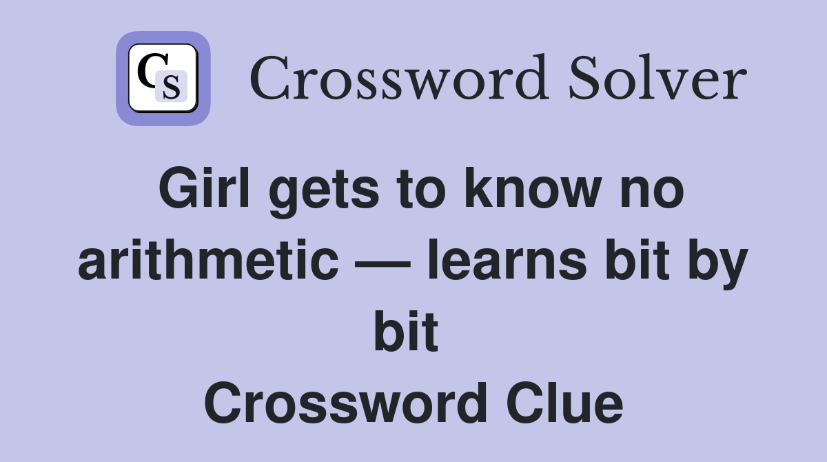 Girl gets to know no arithmetic — learns bit by bit  Crossword Clue