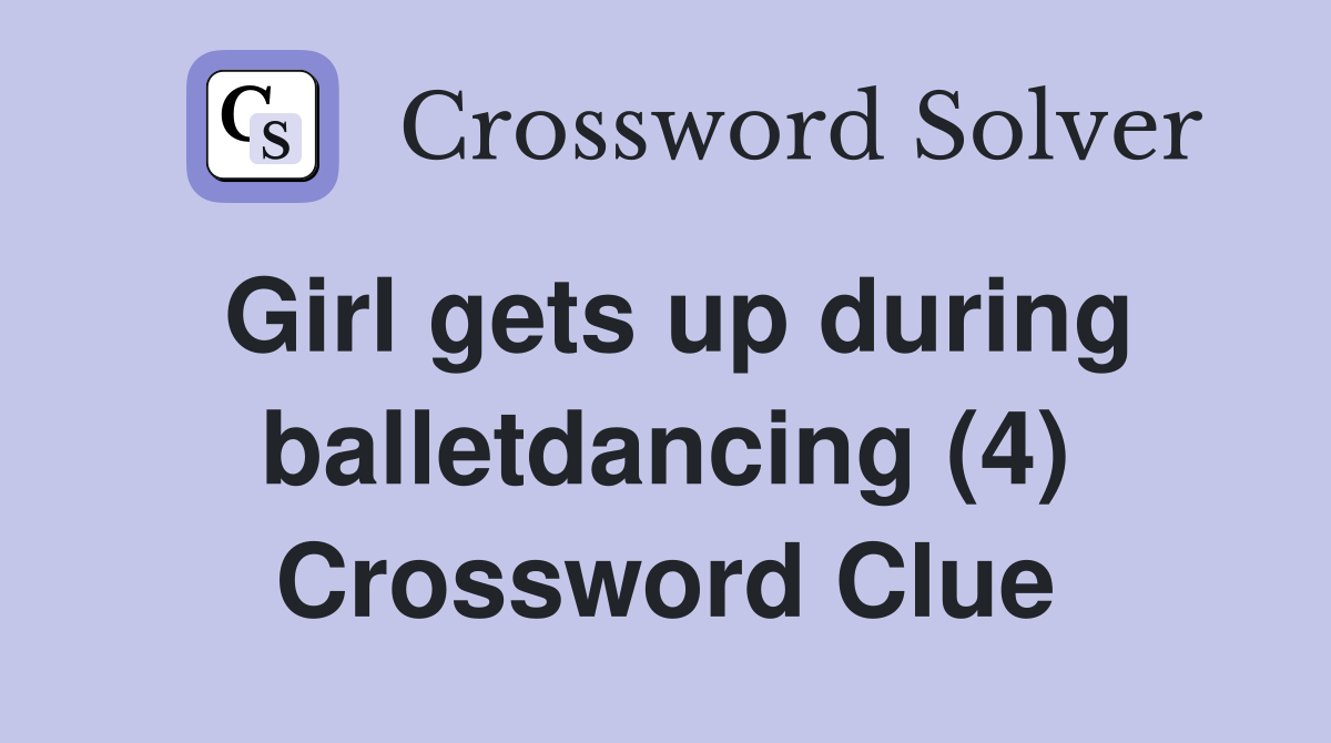Girl gets up during balletdancing (4) Crossword Clue