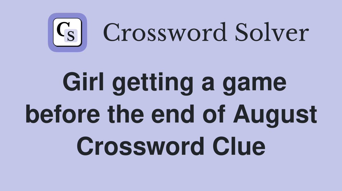 Girl getting a game before the end of August Crossword Clue