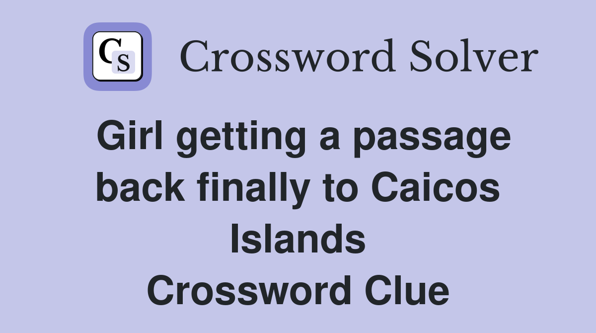 Girl getting a passage back finally to Caicos Islands Crossword Clue