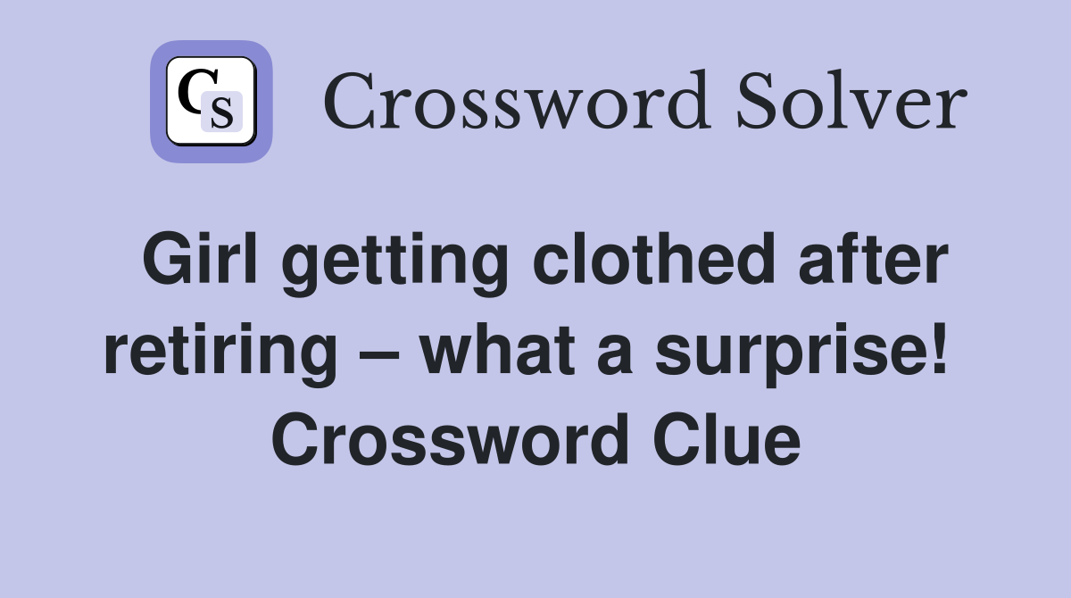 Girl getting clothed after retiring – what a surprise!  Crossword Clue