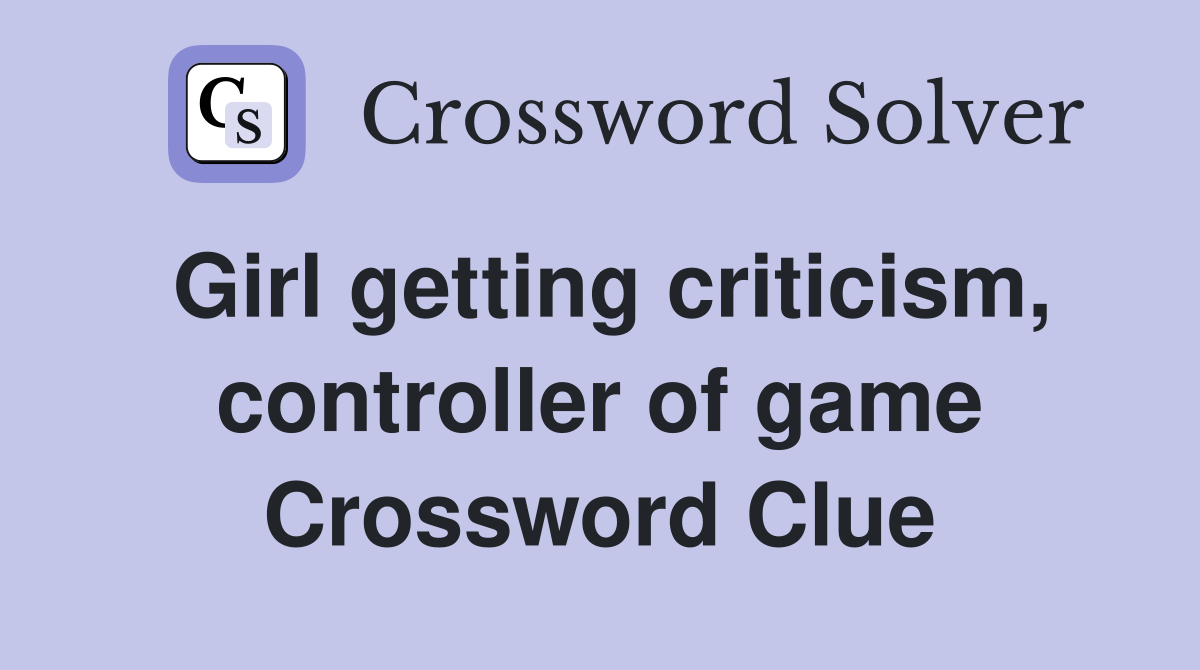 Girl getting criticism, controller of game Crossword Clue