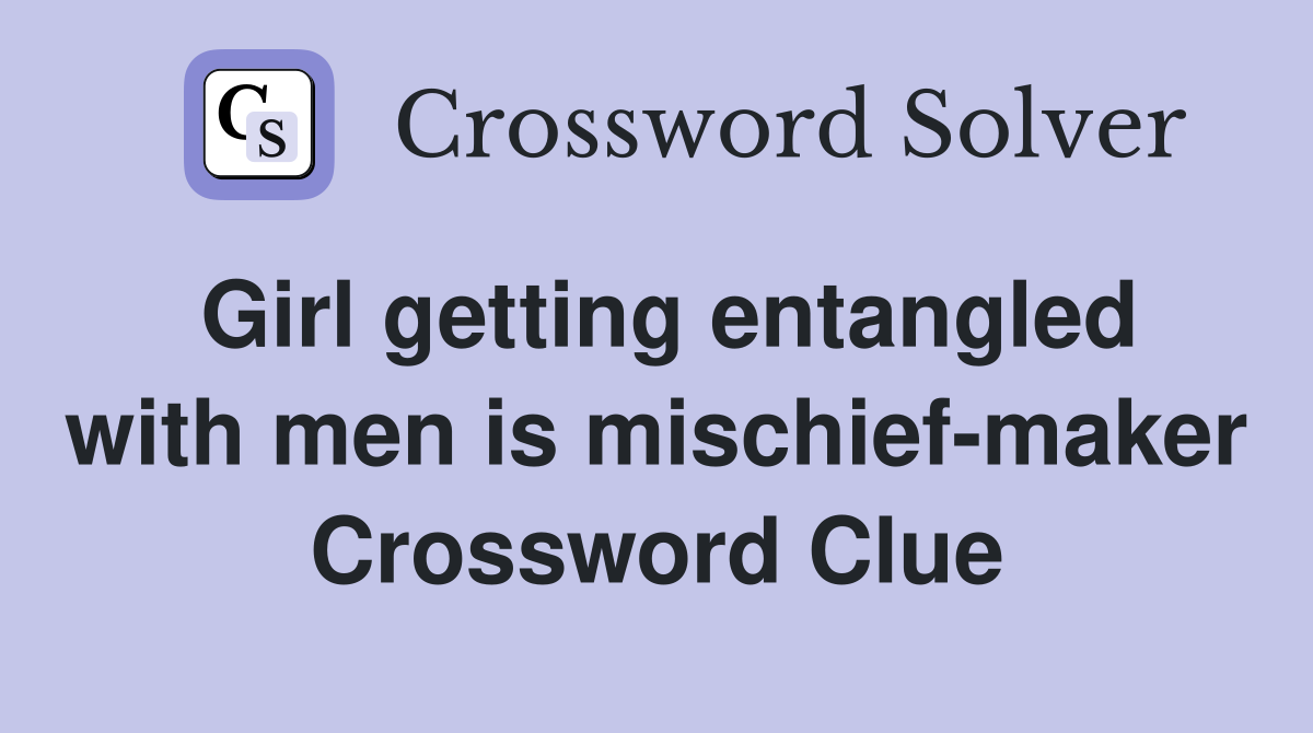 Girl getting entangled with men is mischief-maker Crossword Clue