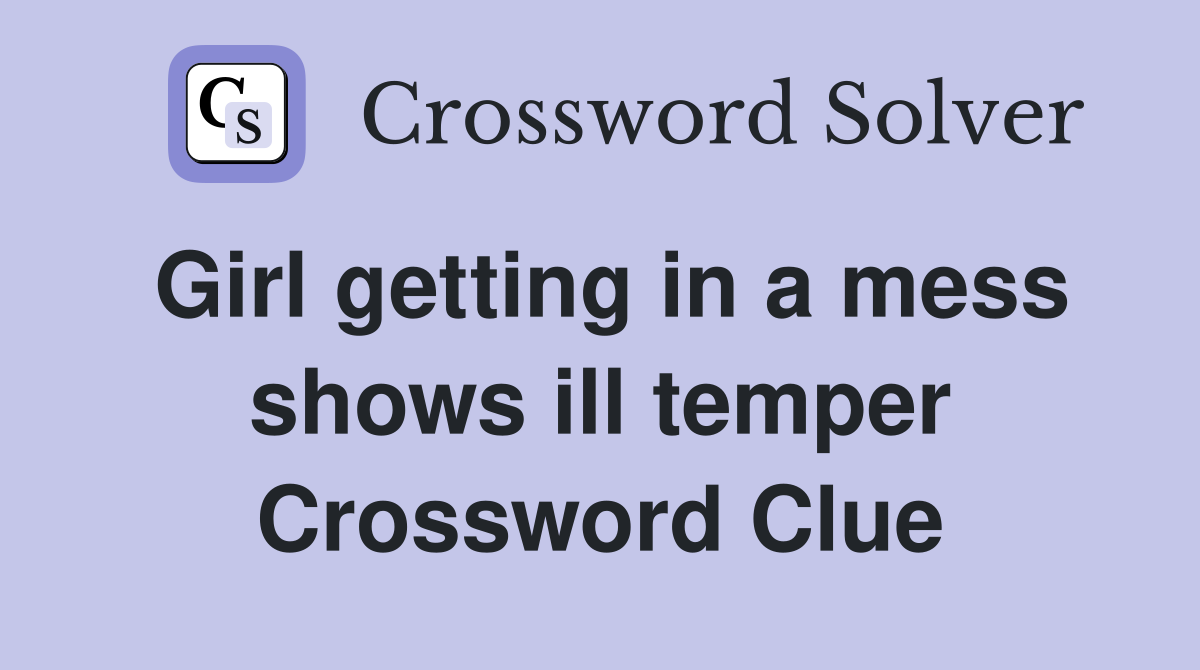 Girl getting in a mess shows ill temper Crossword Clue