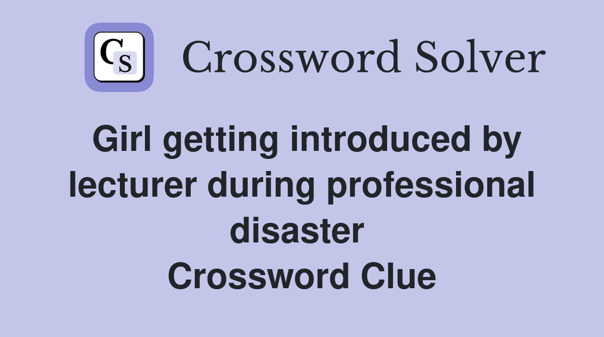 Girl getting introduced by lecturer during professional disaster  Crossword Clue