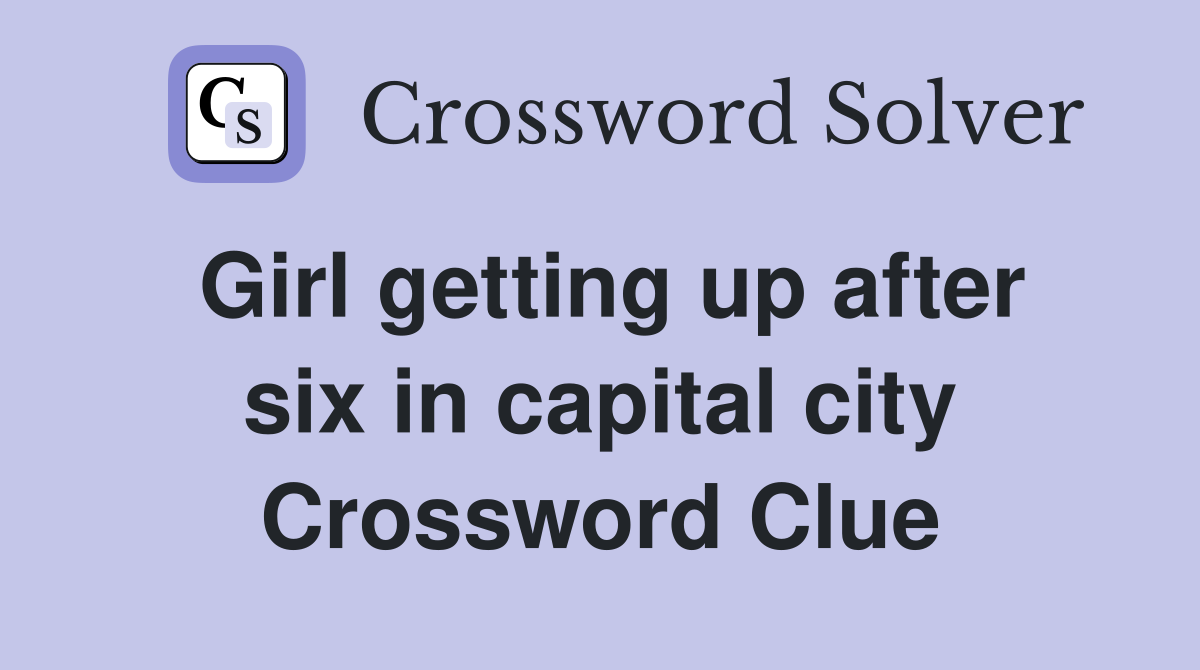 Girl getting up after six in capital city Crossword Clue