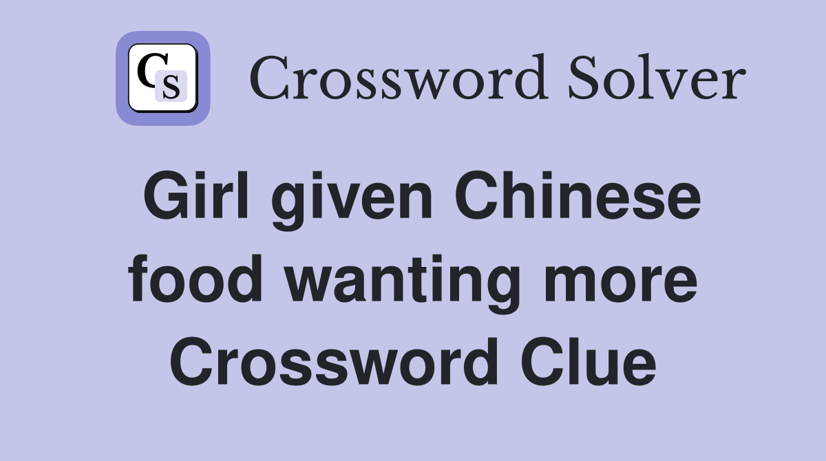 Girl given Chinese food wanting more Crossword Clue