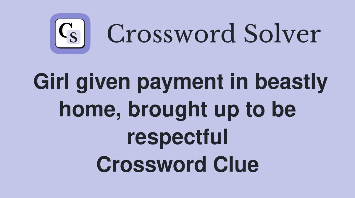 Girl given payment in beastly home, brought up to be respectful Crossword Clue