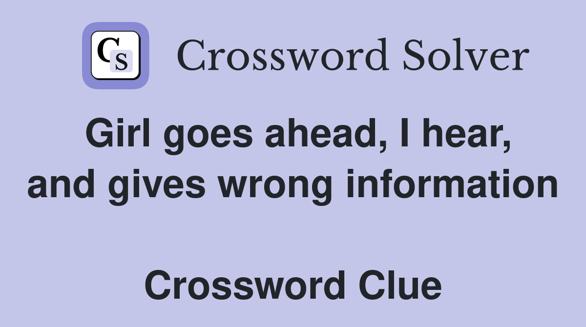 Girl goes ahead, I hear, and gives wrong information  Crossword Clue