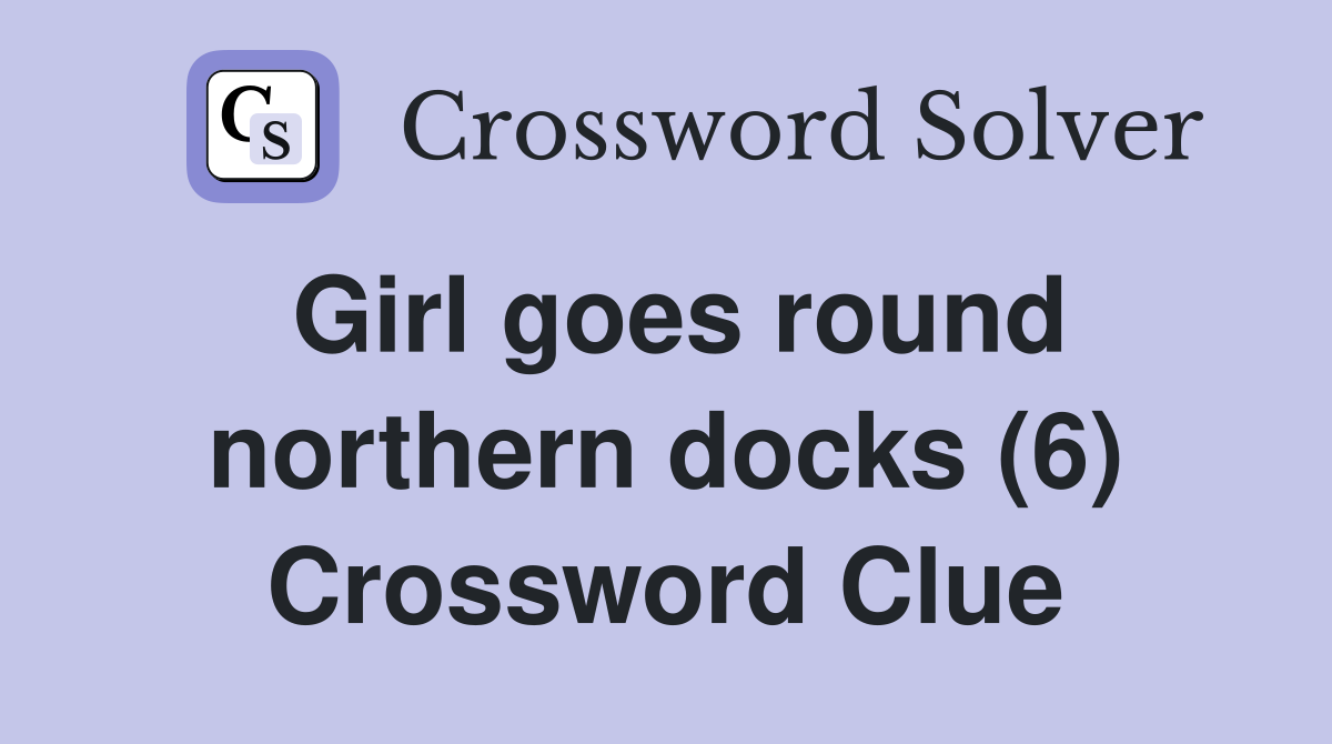 Girl goes round northern docks (6) Crossword Clue