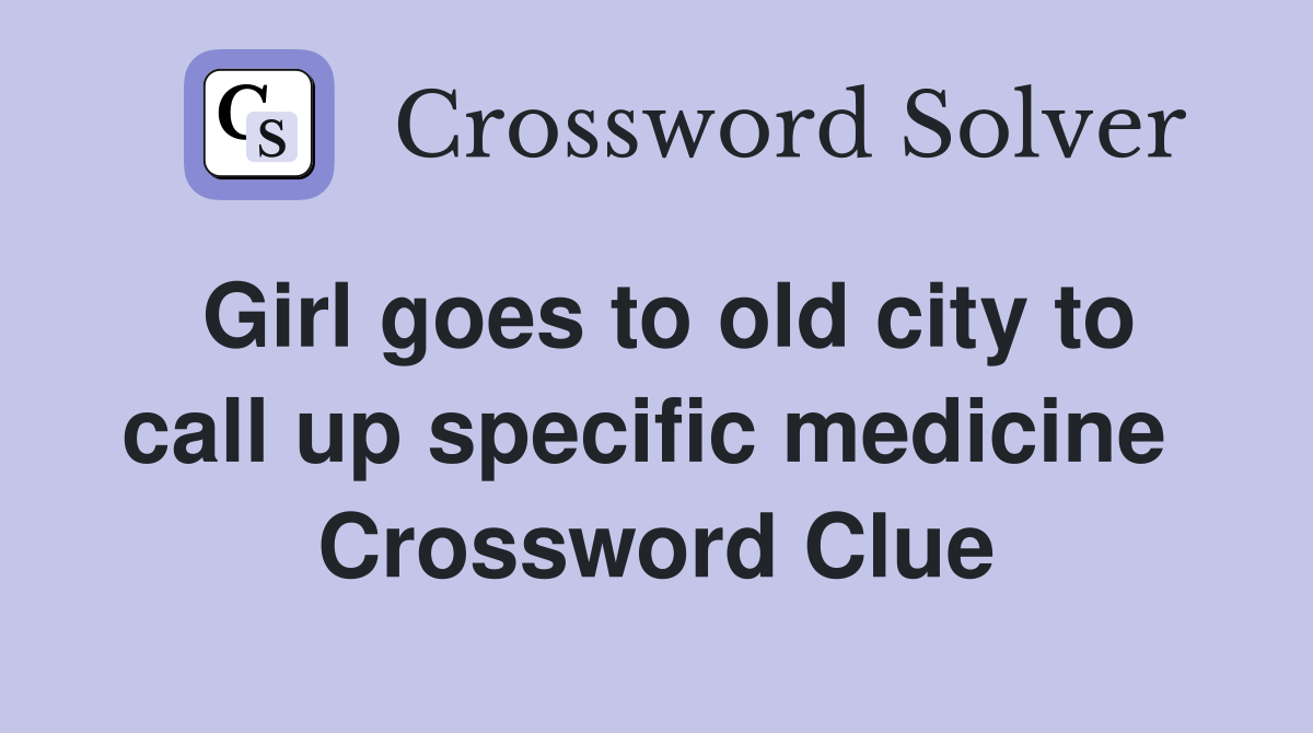 Girl goes to old city to call up specific medicine  Crossword Clue