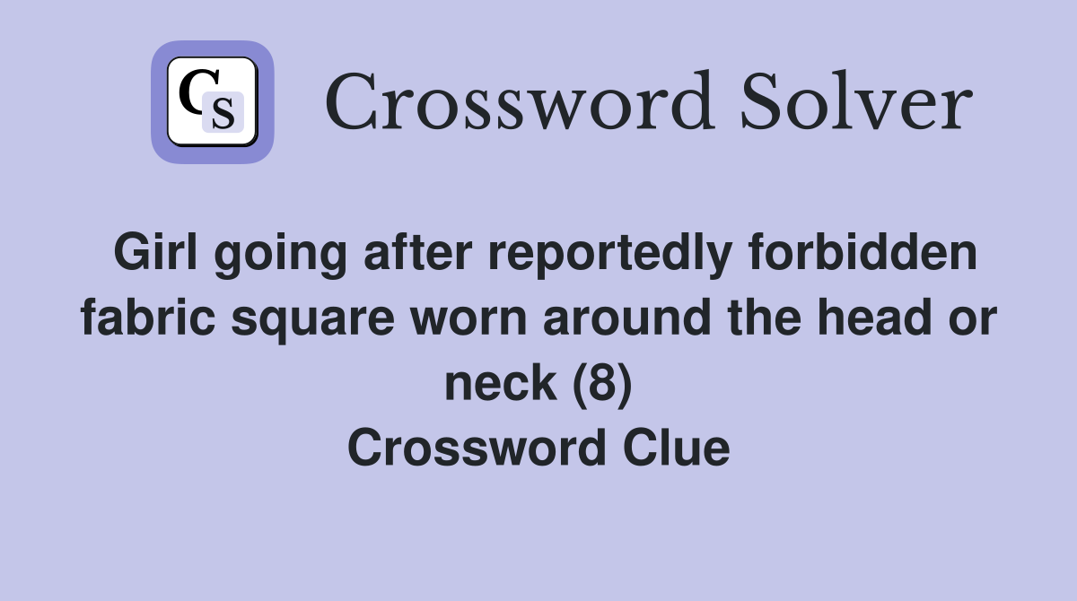 Girl going after reportedly forbidden fabric square worn around the head or neck (8) Crossword Clue
