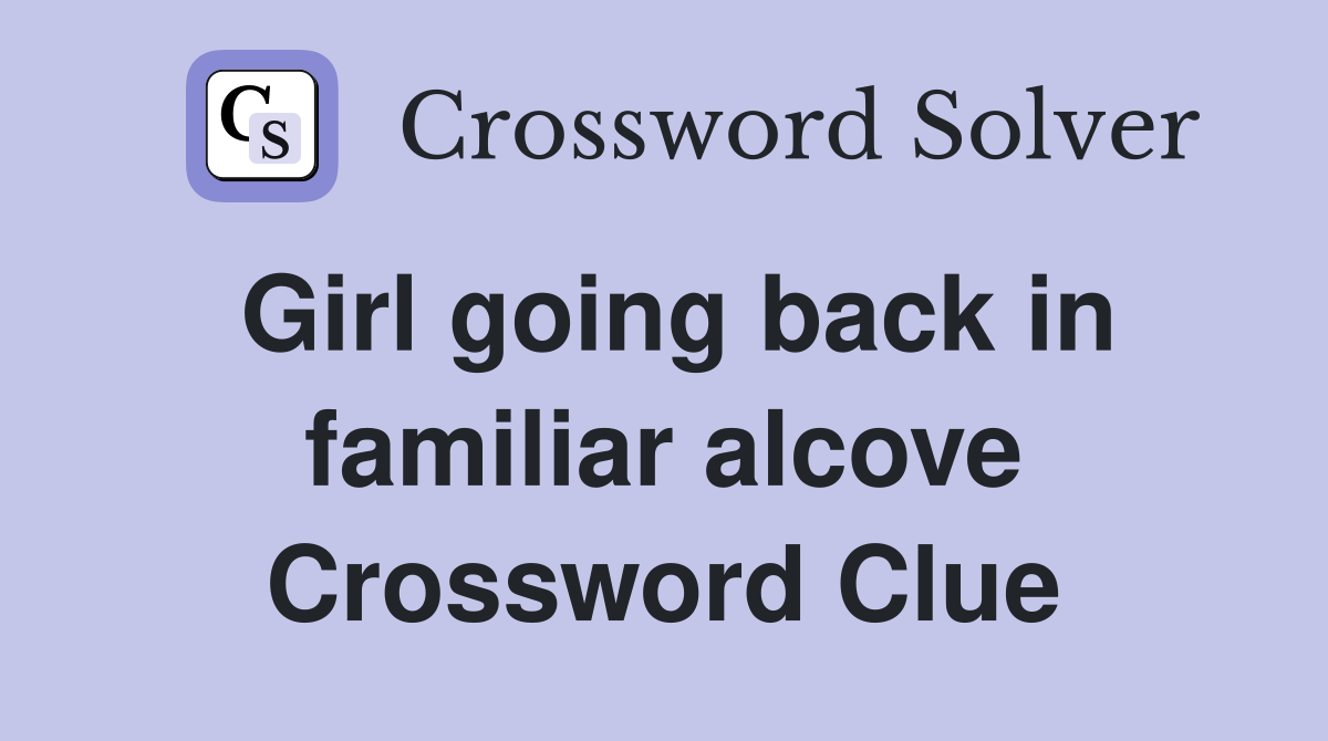 Girl going back in familiar alcove Crossword Clue
