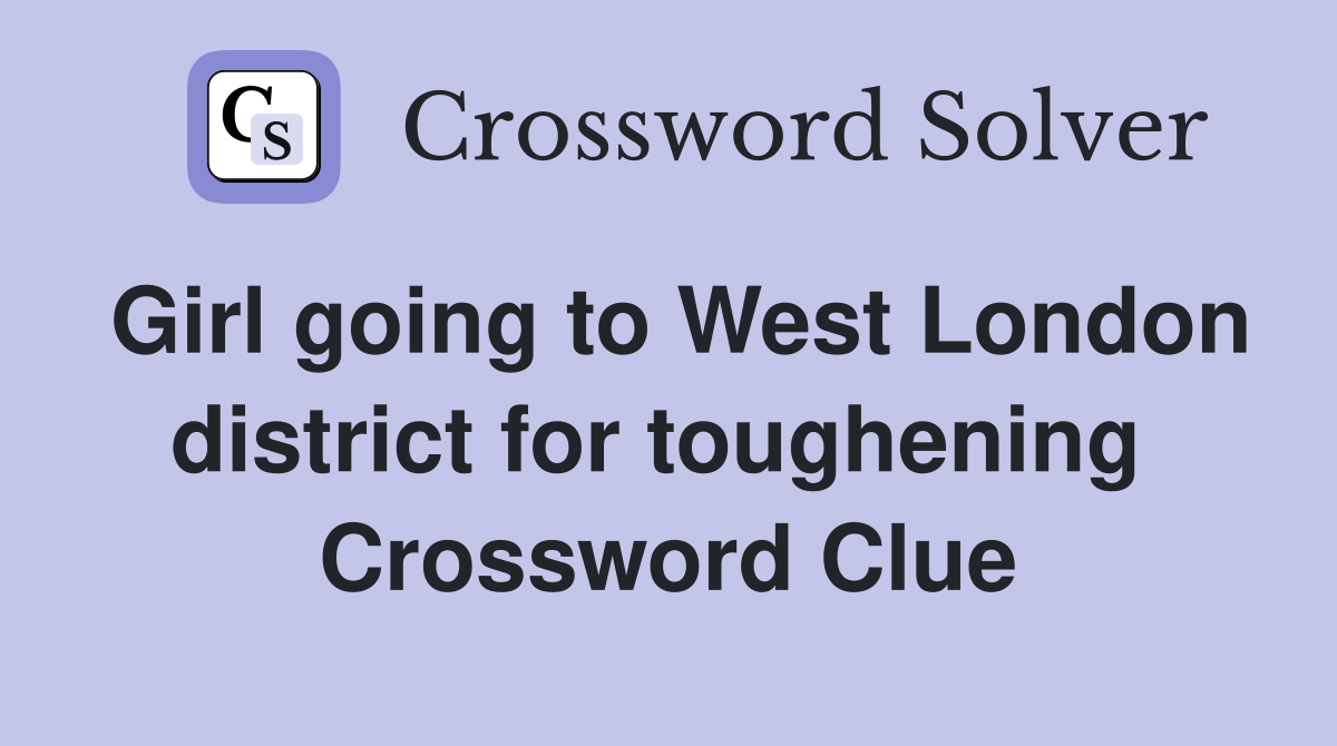 Girl going to West London district for toughening  Crossword Clue
