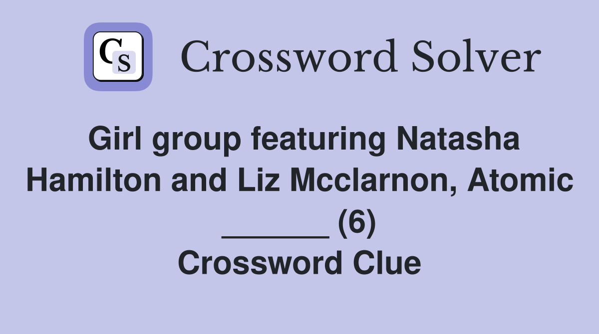 Girl group featuring Natasha Hamilton and Liz Mcclarnon, Atomic ______ (6) Crossword Clue