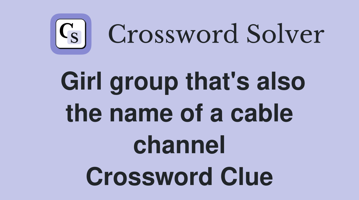 Girl group that's also the name of a cable channel Crossword Clue