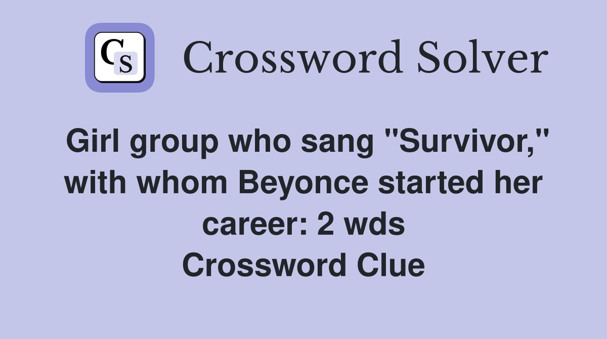 Girl group who sang "Survivor," with whom Beyonce started her career: 2 wds Crossword Clue