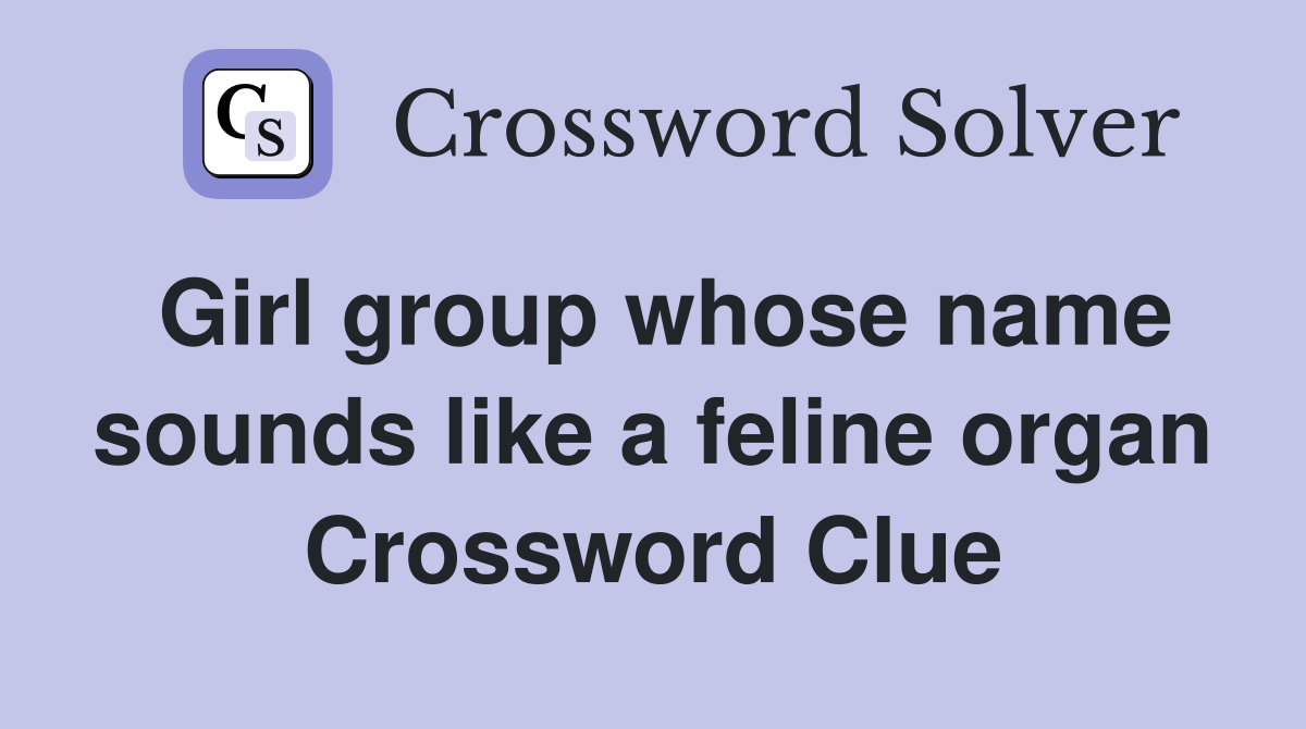 Girl group whose name sounds like a feline organ Crossword Clue