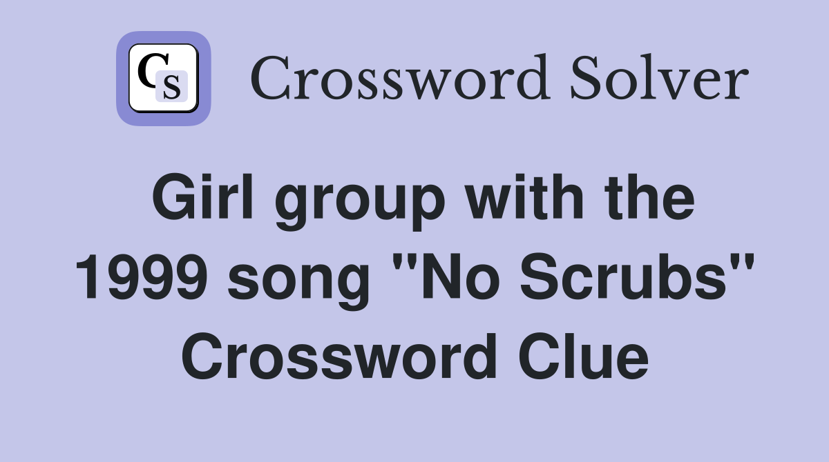 Girl group with the 1999 song "No Scrubs" Crossword Clue