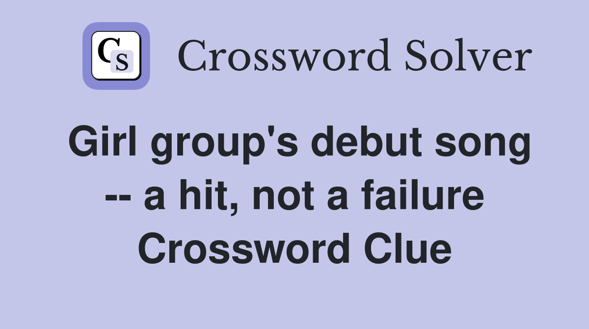 Girl group's debut song -- a hit, not a failure Crossword Clue