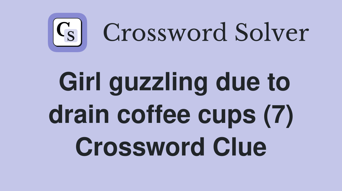 Girl guzzling due to drain coffee cups (7) Crossword Clue