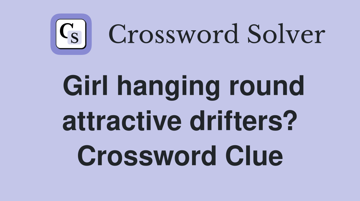 Girl hanging round attractive drifters? Crossword Clue